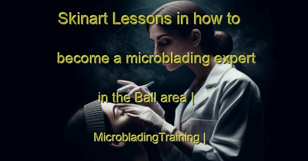 Skinart Lessons in how to become a microblading expert in the Ball area | MicrobladingTraining | MicrobladingClasses | SkinartTraining-Pakistan